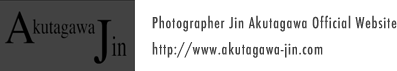 Photographer Jin Akutagawa Official Website http://www.akutagawa-jin.com